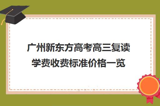 广州新东方高考高三复读学费收费标准价格一览(广州哪里可以复读高三)