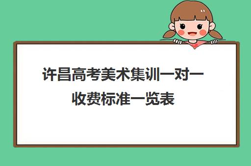 许昌高考美术集训一对一收费标准一览表(高中美术集训多少钱)