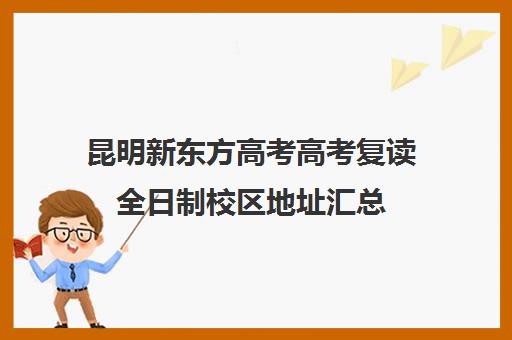 昆明新东方高考高考复读全日制校区地址汇总(昆明高三复读学校学有哪些)