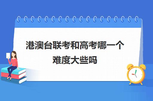 港澳台联考和高考哪一个难度大些吗(港澳台联考学校哪家好)