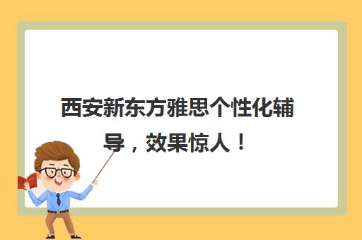 西安新东方雅思个性化辅导,效果惊人! 西安新东方雅思个性化辅导,效果惊人!