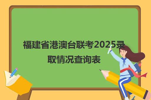 福建省港澳台联考2025录取情况查询表(港澳台联考会取消吗)