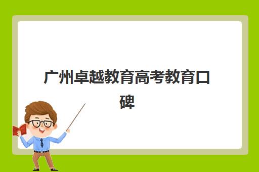 广州卓越教育高考教育口碑(卓越高考复读多少钱一年)