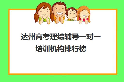 达州高考理综辅导一对一培训机构排行榜(达州技能培训机构)