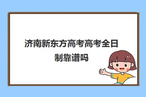 济南新东方高考高考全日制靠谱吗(济南高考冲刺班封闭式全日制) 济南新东方高考高考全日制靠谱吗(济南高考冲刺班封闭式全日制)