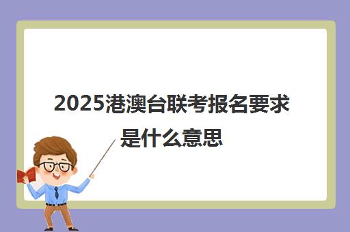 2025港澳台联考报名要求是什么意思(如何参加港澳台联考)