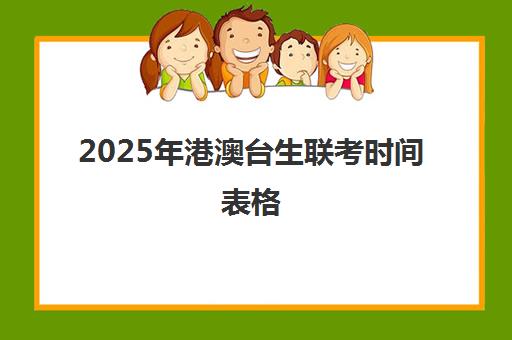 2025年港澳台生联考时间表格(港澳台全国联考官网)
