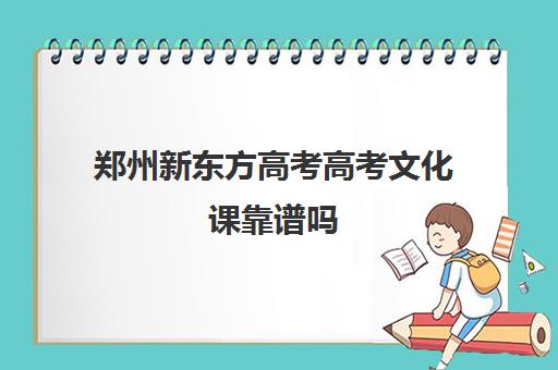 郑州新东方高考高考文化课靠谱吗(文化课是什么意思)
