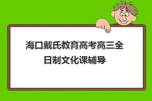 海口戴氏教育高考高三全日制文化课辅导(戴氏教育全日制怎样收费) 海口戴氏教育高考高三全日制文化课辅导(戴氏教育全日制怎样收费)