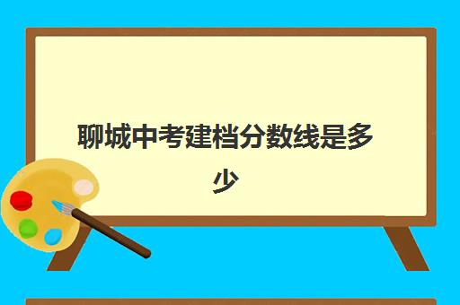 聊城中考建档分数线是多少(临汾中考分不够建档线)