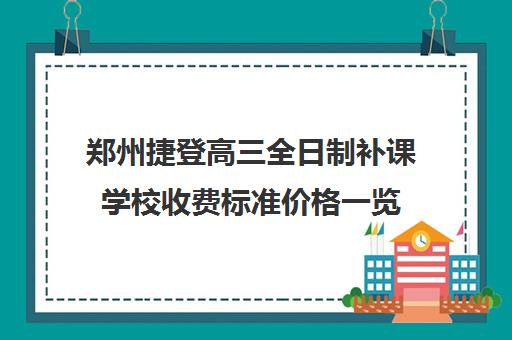 郑州捷登高三全日制补课学校收费标准价格一览(郑州民办高中收费一览表)