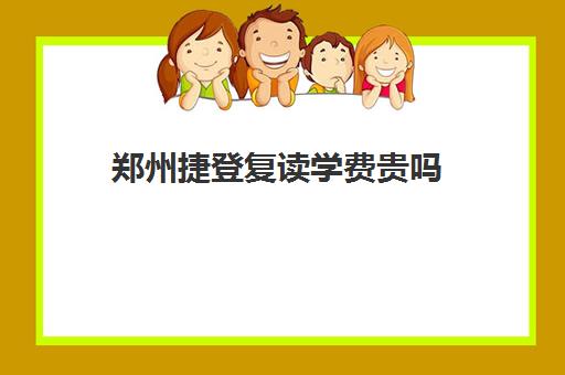 郑州捷登复读学费贵吗(毛坦厂复读学费多少钱)