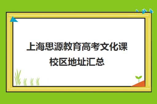 上海思源教育高考文化课校区地址汇总（上海高考复读机构）