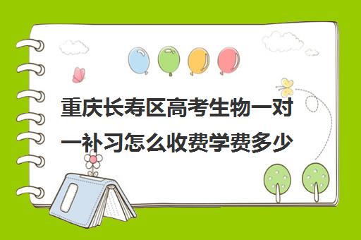 重庆长寿区高考生物一对一补习怎么收费学费多少钱 重庆长寿区高考生物一对一补习怎么收费学费多少钱