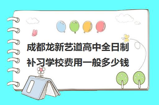 成都龙新艺道高中全日制补习学校费用一般多少钱 成都龙新艺道高中全日制补习学校费用一般多少钱