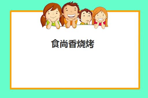 食尚香烧烤(全国烧烤加盟店10大品牌) 食尚香烧烤(全国烧烤加盟店10大品牌)