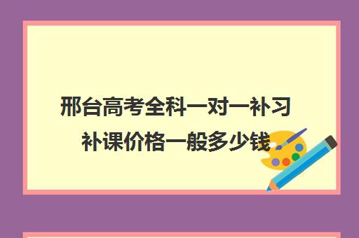 邢台高考全科一对一补习补课价格一般多少钱