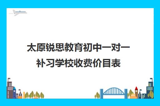 太原锐思教育初中一对一补习学校收费价目表