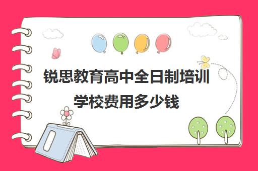 锐思教育高中全日制培训学校费用多少钱(高中机构培训多少钱一年) 锐思教育高中全日制培训学校费用多少钱(高中机构培训多少钱一年)