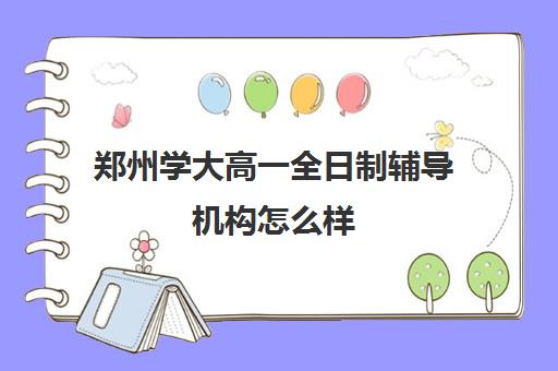 郑州学大高一全日制辅导机构怎么样(郑州高中补课机构排名)
