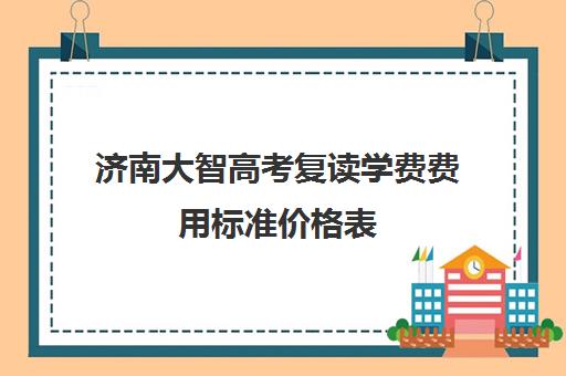济南大智高考复读学费费用标准价格表(济南高考复读学校哪里好) 济南大智高考复读学费费用标准价格表(济南高考复读学校哪里好)