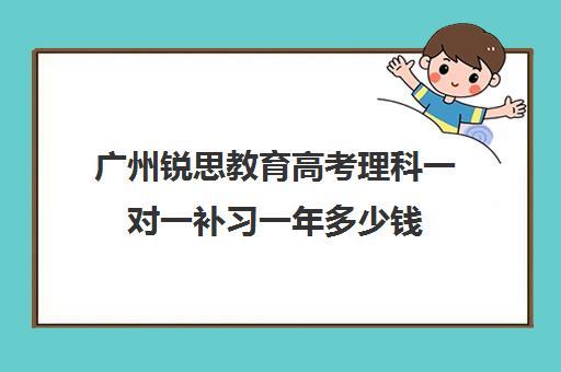 广州锐思教育高考理科一对一补习一年多少钱