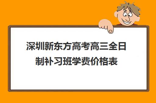 深圳新东方高考高三全日制补习班学费价格表