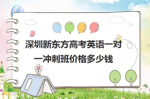 深圳新东方高考英语一对一冲刺班价格多少钱(高中英语培训机构前十名)