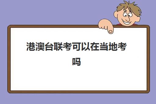 港澳台联考可以在当地考吗(港澳台全国联考真题)