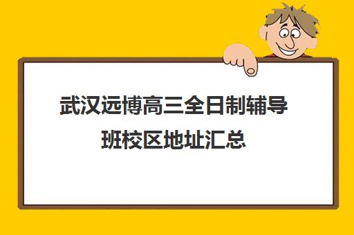 武汉远博高三全日制辅导班校区地址汇总(武汉高三培训机构排名前十)