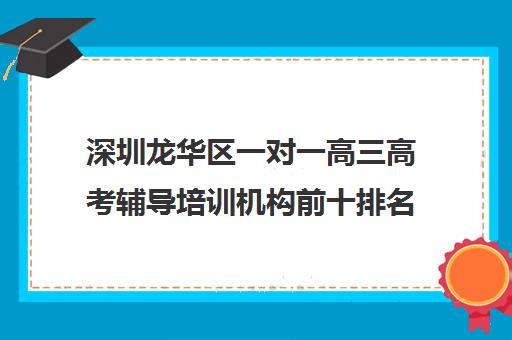 深圳龙华区一对一高三高考辅导培训机构前十排名(最好的高考培训机构)