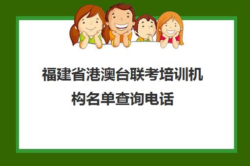 福建省港澳台联考培训机构名单查询电话(福州港澳台联考培训学校)
