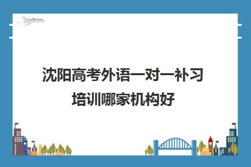 沈阳高考外语一对一补习培训哪家机构好