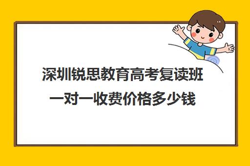 深圳锐思教育高考复读班一对一收费价格多少钱(深圳最好的高考复读学校)