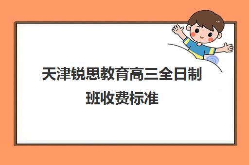 天津锐思教育高三全日制班收费标准(天津高中补课机构)