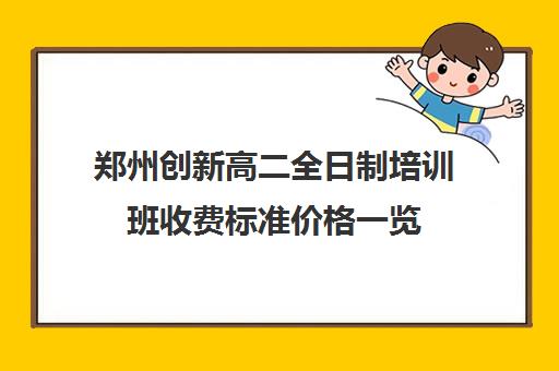 郑州创新高二全日制培训班收费标准价格一览(精华学校高二全日制)