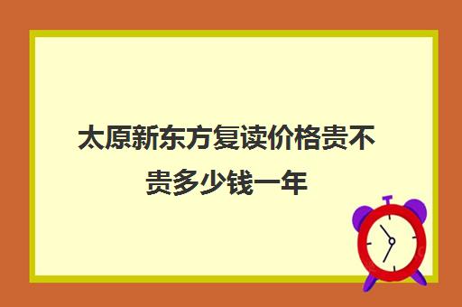 太原新东方复读价格贵不贵多少钱一年(太原初三复读学校排名)