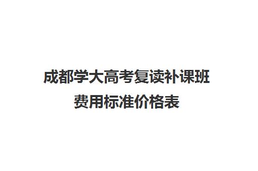 成都学大高考复读补课班费用标准价格表(初中一对一补课价格)