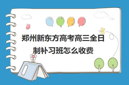 郑州新东方高考高三全日制补习班怎么收费