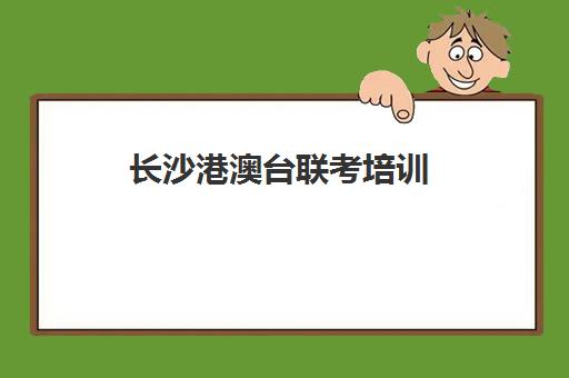长沙港澳台联考培训(深圳港澳台联考班)