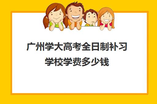 广州学大高考全日制补习学校学费多少钱