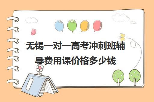 无锡一对一高考冲刺班辅导费用课价格多少钱(无锡一对一辅导价格)