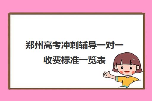 郑州高考冲刺辅导一对一收费标准一览表(高考冲刺班一般收费) 郑州高考冲刺辅导一对一收费标准一览表(高考冲刺班一般收费)