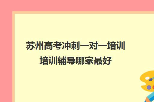 苏州高考冲刺一对一培训培训辅导哪家最好(苏州腾大教育正规吗)