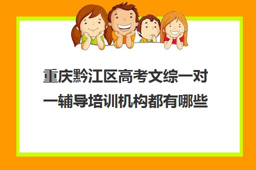 重庆黔江区高考文综一对一辅导培训机构都有哪些(有专门培训高考的机构吗)