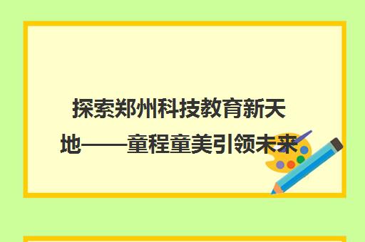 探索郑州科技教育新天地——童程童美引领未来