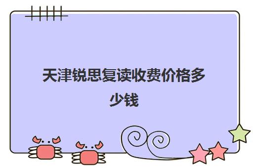 天津锐思复读收费价格多少钱(清大锐思教育怎么样)