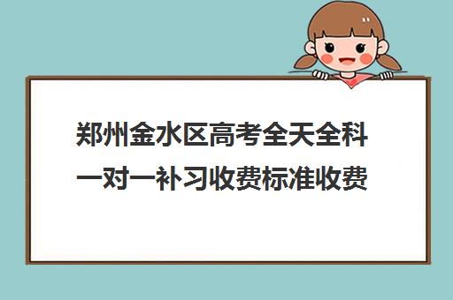 郑州金水区高考全天全科一对一补习收费标准收费价目表