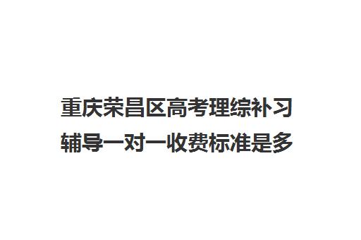 重庆荣昌区高考理综补习辅导一对一收费标准是多少补课多少钱一小时