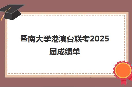 暨南大学港澳台联考2025届成绩单(港澳台联考各校分数线0